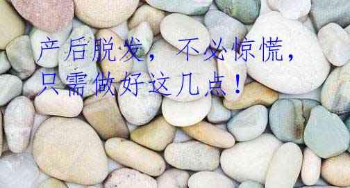 产后脱发,不必惊慌,只需做好这几点!