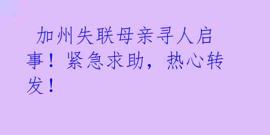 加州失联母亲寻人启事!紧急求助,热心转发!
