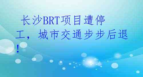 长沙BRT项目遭停工,城市交通步步后退!