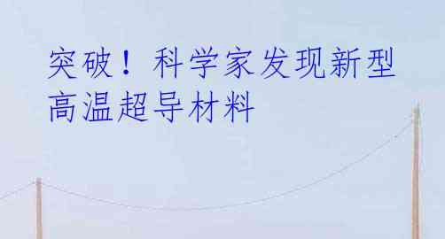 突破!科学家发现新型高温超导材料