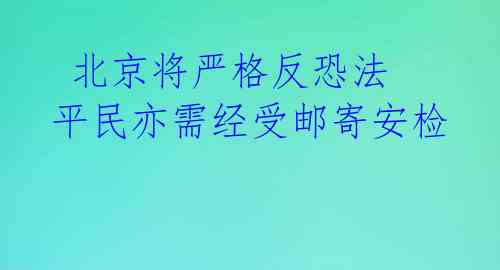北京将严格反恐法 平民亦需经受邮寄安检