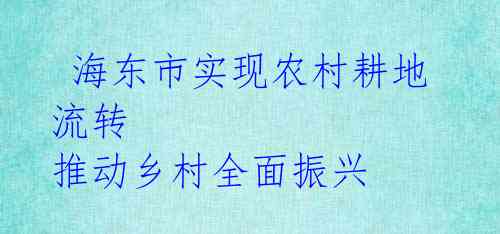  海东市实现农村耕地流转 推动乡村全面振兴 