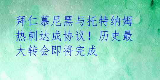 拜仁慕尼黑与托特纳姆热刺达成协议！历史最大转会即将完成 