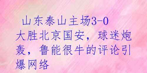 山东泰山主场3-0大胜北京国安,球迷炮轰,鲁能很牛的评论引爆网络