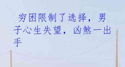 穷困限制了选择,男子心生失望,凶煞一出手