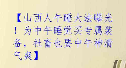 【山西人午睡大法曝光!为中午睡觉买专属装备,社畜也要中午神清气爽】