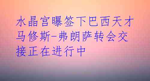 水晶宫曝签下巴西天才 马修斯-弗朗萨转会交接正在进行中  