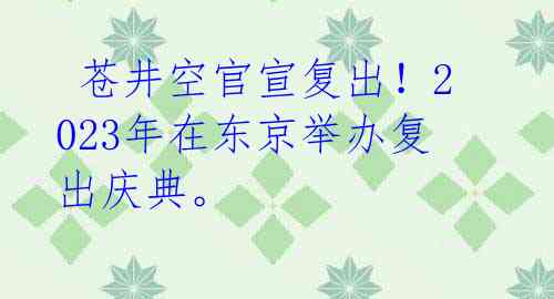 苍井空官宣复出!2023年在东京举办复出庆典。