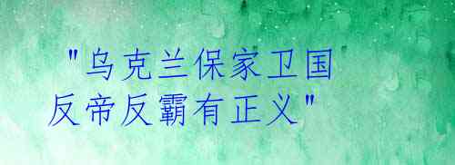 "乌克兰保家卫国 反帝反霸有正义"