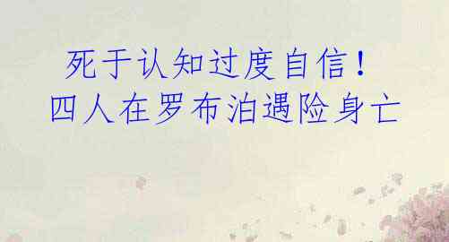 死于认知过度自信!四人在罗布泊遇险身亡
