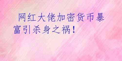 网红大佬加密货币暴富引杀身之祸！