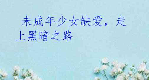  未成年少女缺爱，走上黑暗之路
