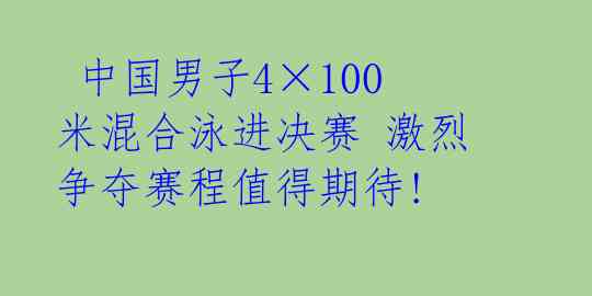  中国男子4×100米混合泳进决赛 激烈争夺赛程值得期待!