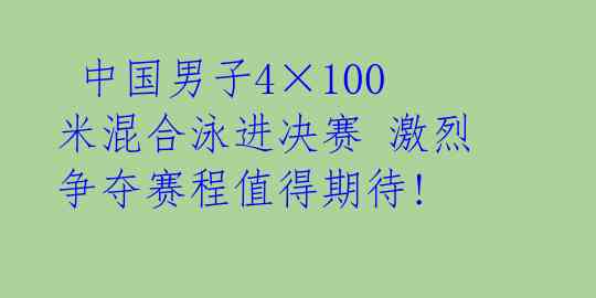  中国男子4×100米混合泳进决赛 激烈争夺赛程值得期待! 