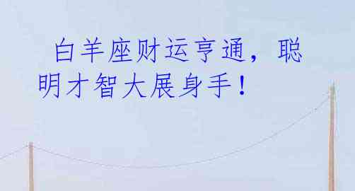  白羊座财运亨通，聪明才智大展身手！