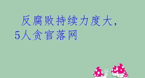  反腐败持续力度大,5人贪官落网