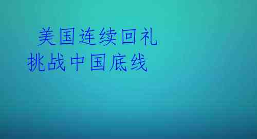  美国连续回礼 挑战中国底线 