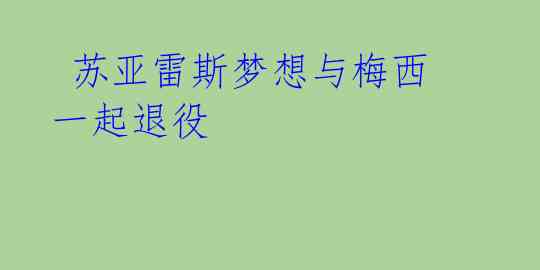  苏亚雷斯梦想与梅西一起退役
