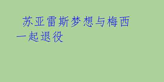  苏亚雷斯梦想与梅西一起退役 