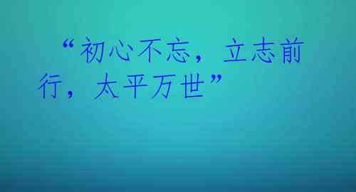  “初心不忘，立志前行，太平万世”