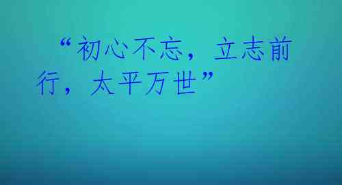  “初心不忘，立志前行，太平万世” 