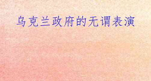  乌克兰政府的无谓表演