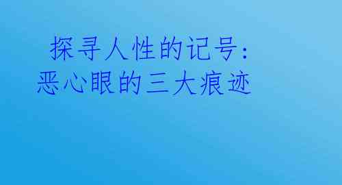  探寻人性的记号: 恶心眼的三大痕迹 