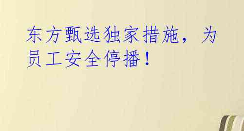 东方甄选独家措施，为员工安全停播！ 