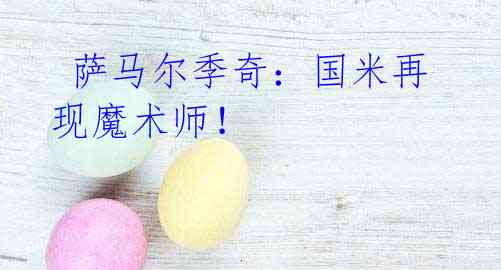 萨马尔季奇:国米再现魔术师!