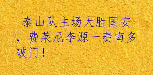 泰山队主场大胜国安,费莱尼李源一费南多破门!
