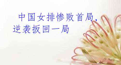 中国女排惨败首局,逆袭扳回一局