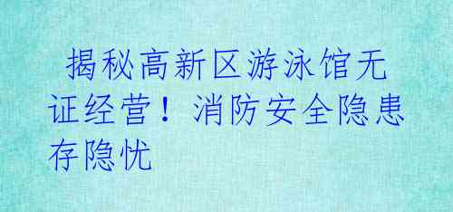 揭秘高新区游泳馆无证经营!消防安全隐患存隐忧