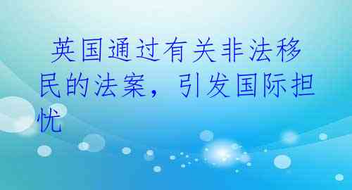  英国通过有关非法移民的法案，引发国际担忧 