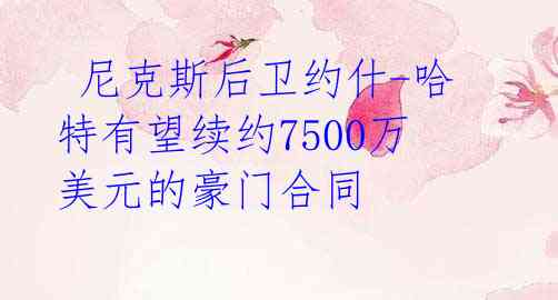 尼克斯后卫约什-哈特有望续约7500万美元的豪门合同