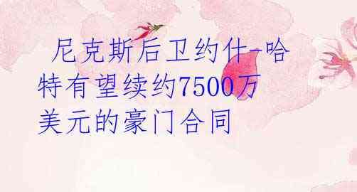  尼克斯后卫约什-哈特有望续约7500万美元的豪门合同 