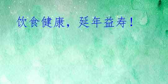 饮食健康,延年益寿!