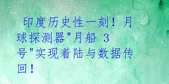 印度历史性一刻!月球探测器"月船 3 号"实现着陆与数据传回!