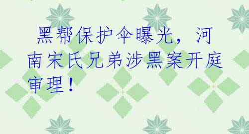  黑帮保护伞曝光，河南宋氏兄弟涉黑案开庭审理！ 