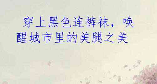 穿上黑色连裤袜,唤醒城市里的美腿之美