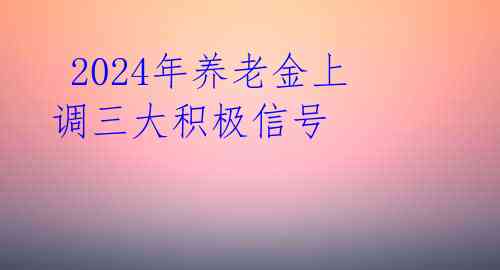 2024年养老金上调三大积极信号