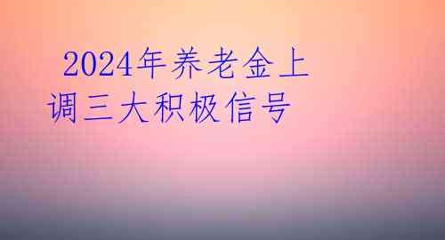  2024年养老金上调三大积极信号 