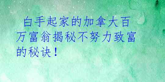 白手起家的加拿大百万富翁揭秘不努力致富的秘诀!