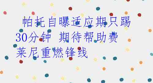 帕托自曝适应期只踢30分钟 期待帮助费莱尼重燃锋线