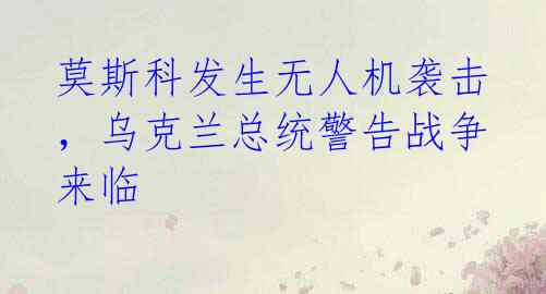 莫斯科发生无人机袭击,乌克兰总统警告战争来临