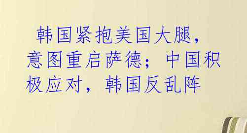 韩国紧抱美国大腿,意图重启萨德;中国积极应对,韩国反乱阵