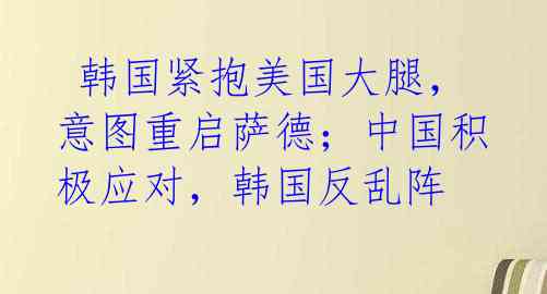  韩国紧抱美国大腿，意图重启萨德；中国积极应对，韩国反乱阵 