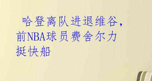 哈登离队进退维谷,前NBA球员费舍尔力挺快船