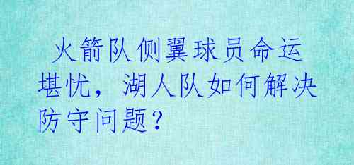  火箭队侧翼球员命运堪忧，湖人队如何解决防守问题？ 