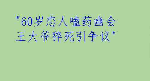 "60岁恋人嗑药幽会 王大爷猝死引争议"