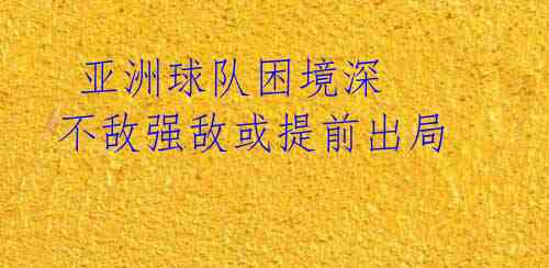  亚洲球队困境深 不敌强敌或提前出局 